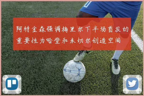 阿特金森强调梅里尔下半场首发的重要性为哈登和米切尔创造空间