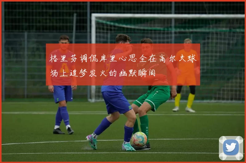格里芬调侃库里心思全在高尔夫球场上追梦发火的幽默瞬间