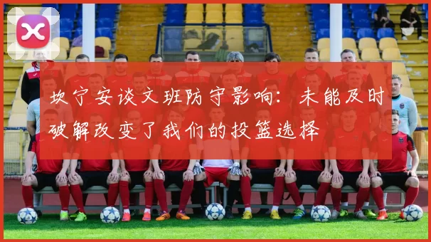 坎宁安谈文班防守影响：未能及时破解改变了我们的投篮选择