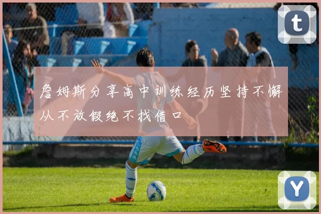 詹姆斯分享高中训练经历坚持不懈从不放假绝不找借口