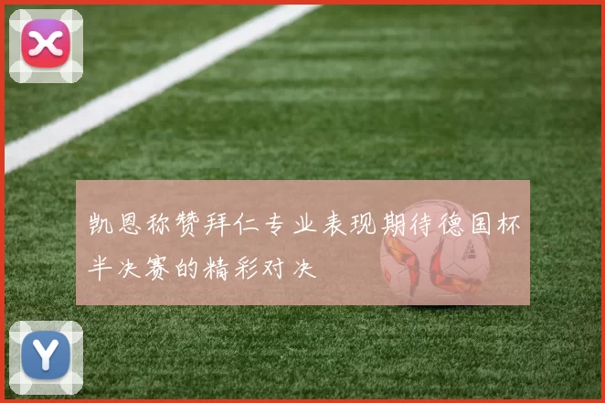 凯恩称赞拜仁专业表现期待德国杯半决赛的精彩对决