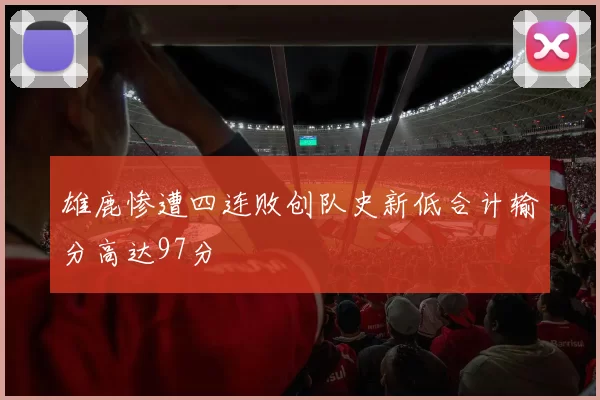 雄鹿惨遭四连败创队史新低合计输分高达97分