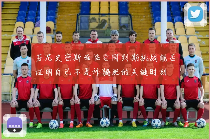 芬尼史密斯面临合同到期挑战能否证明自己不是诈骗犯的关键时刻