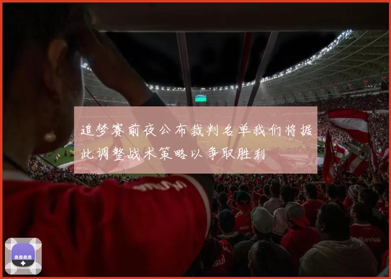 追梦赛前夜公布裁判名单我们将据此调整战术策略以争取胜利