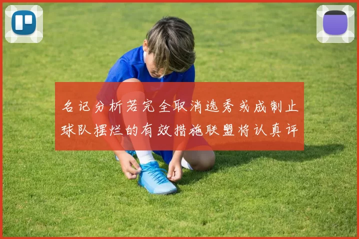 名记分析若完全取消选秀或成制止球队摆烂的有效措施联盟将认真评估此提议