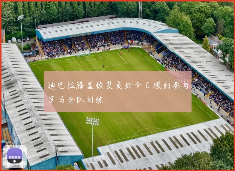 迪巴拉膝盖恢复良好今日顺利参与罗马全队训练