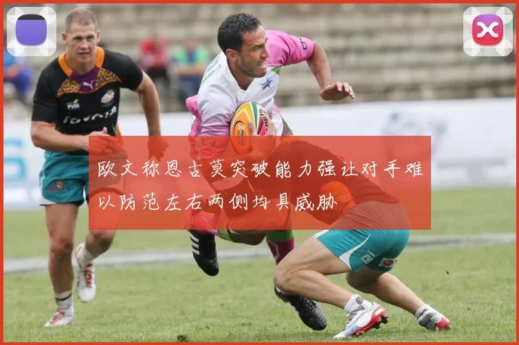 欧文称恩古莫突破能力强让对手难以防范左右两侧均具威胁