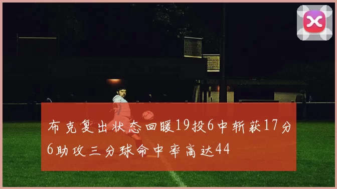 布克复出状态回暖19投6中斩获17分6助攻三分球命中率高达44