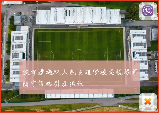 波津遭遇双人包夹追梦被无视绿军防守策略引发热议