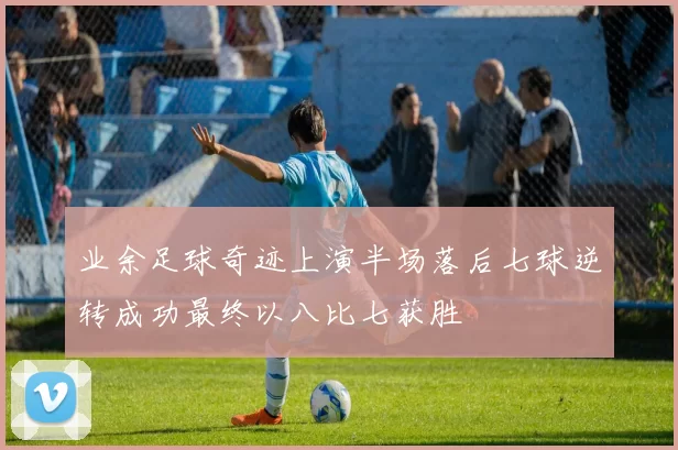 业余足球奇迹上演半场落后七球逆转成功最终以八比七获胜