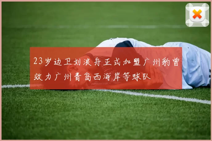 23岁边卫刘浪舟正式加盟广州豹曾效力广州青岛西海岸等球队