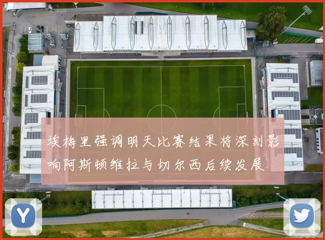 埃梅里强调明天比赛结果将深刻影响阿斯顿维拉与切尔西后续发展